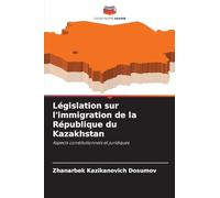 Législation sur l'immigration de la République du Kazakhstan: Aspects constitutionnels et juridiques
