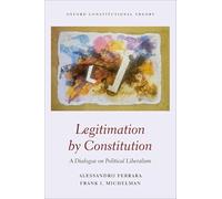 Legitimation by Constitution: A Dialogue on Political Liberalism (Oxford Constitutional Theory)