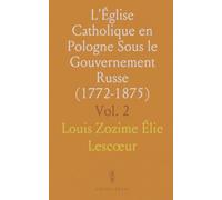 L'Église Catholique en Pologne Sous le Gouvernement Russe (1772-1875)