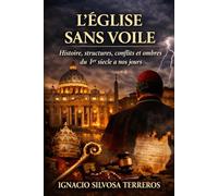 L'ÉGLISE SANS VOILE: Histoire, structures, conflits et ombres du Ier siècle à nos jours