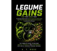 LEGUME GAINS: The Strength Athlete's Guide to Muscle Hypertrophy Without Meat, High-Protein Plant-Based Recipes and Nutrition Frameworks for Building Serious Strength
