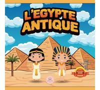 L'Égypte Antique Expliquée aux Enfants: Découvrez les pharaons, les momies, les pyramides… et bien plus encore ! (Livres éducatifs pour enfants)