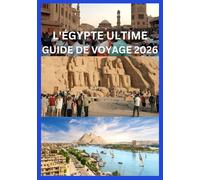 L'ÉGYPTE ULTIME GUIDE DE VOYAGE 2026: Votre manuel complet sur l'histoire, la culture et l'aventure