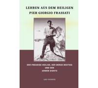 Lehren aus dem heiligen Pier Giorgio Frassati: Der freudige Heilige, der Berge bestieg und den Armen diente (Serie Lehren der Heiligen)