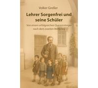 Lehrer Sorgenfrei und seine Schüler: Von einem erfolgreichen Quereinsteiger nach dem zweiten Weltkrieg