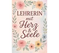 Lehrerin mit Herz & Seele: Ein liebevoll gestaltetes Notizbuch - das perfekte Geschenk für Lehrerinnen zum Abschied, Geburtstag, Weihnachten oder einfach als Dankeschön.