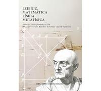 Leibniz. Matemática-Física-Metafísica. Sobre las correspondencias con Johann Bernoulli, Burcher de Volder y Jacob Hermann