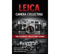 Leica Camera Collecting: The Ultimate Collector’s Guide: Identification, History, Variations, Values, and Preservation