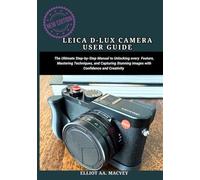 LEICA D-LUX 8 CAMERA USER GUIDE: The Ultimate Step-by-Step Manual to unlocking every feature, mastering techniques, and capturing stunning images with confidence and creativity.