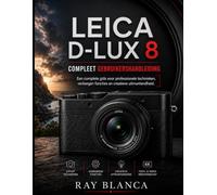 LEICA D-LUX 8 COMPLEET GEBRUIKERSHANDLEIDING: De ultieme masterclass in professionele technieken, verborgen mogelijkheden en creatieve excellentie.