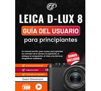 Leica D-Lux 8 Guía del usuario para principiantes: Un manual sencillo, paso a paso, para aprender los controles de la cámara, la exposición, el ... vídeo y las técnicas fotográficas cotidianas