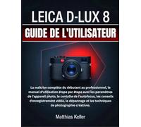 LEICA D-LUX 8 GUIDE DE L'UTILISATEUR: La maîtrise complète du débutant au professionnel, le manuel d'utilisation étape par étape avec les paramètres ... d'enregistrement vidéo, le dépannage et les