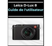 Leica D-Lux 8 Guide de l'utilisateur: Le manuel de A à Z pour les débutants et les seniors : maîtrisez vos photos et vidéos en quelques étapes faciles.
