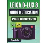 Leica D-Lux 8 Guide D'utilisation Pour Débutants 2026: Manuel pas à pas pour la configuration, les commandes de l'appareil photo, les bases de la ... et les conseils et astuces de pro