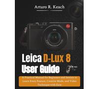 Leica D-Lux 8 User Guide: A Practical Manual for Beginners and Seniors to Learn Every Feature, Creative Mode, and Video Technique with Ease