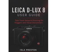 Leica D-Lux 8 User Guide: Fast-Track Setup & Shooting for Vloggers and Visual Storytellers (The Everyday Guide Series - No Jargon. Just Know-How.)