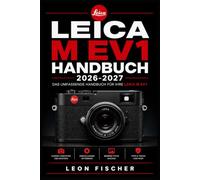 LEICA M EV1 HANDBUCH 2026-2027: Die vollständige Schritt-für-Schritt-Anleitung für Einsteiger und Profis - Messsucher-Fokussierung, ... für perfekte Aufnahmen meistern
