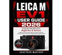 Leica M Ev1 User Guide 2026: A Step-By-Step Manual For Beginners & Seniors to Master Camera Setup, Manual Controls, Exposure Settings, Hidden Features & Professional Photography Skills.