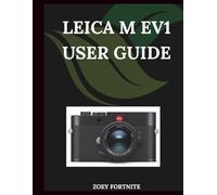 Leica M EV1 User Guide: A Step-by-Step Manual for Beginners and Seniors Covering Essential Camera Features, Creative Techniques, Tips, Tricks and Effortless Videography Skills