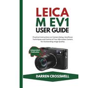 Leica M EV1 User Guide: Practical Instructions on Camera Setup, Autofocus Techniques and Control of Your Mirrorless Camera for Outstanding Image Quality (The Practical Photographer Field Guide)