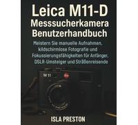Leica M11-D Messsucherkamera Benutzerhandbuch: Meistern Sie manuelle Aufnahmen, bildschirmlose Fotografie und Fokussierungsfähigkeiten für Anfänger, DSLRUmsteiger und Straßenreisende