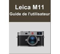 Leica M11 Guide de l'utilisateur: Votre monde, magnifiquement capturé : un manuel simple pour les photographes débutants et confirmés