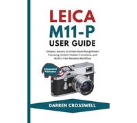 Leica M11-P User Guide: Simple Lessons to Understand Rangefinder Focusing, Unlock Hidden Functions, and Build a Fast Reliable Workflow (The Practical Photographer Field Guide)