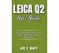 Leica Q2 User Guide: Step-by-Step Journey to Master Camera Functions, Shoot Smart, and Capture Stunning Images