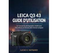 LEICA Q3 43 GUIDE D'UTILISATION: Le manuel du photographe créatif pour l'excellence en format plein format compact