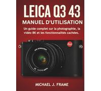 LEICA Q3 43 MANUEL D'UTILISATION: Un guide complet sur la photographie, la vidéo 8K et les fonctionnalités cachées.