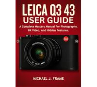 LEICA Q3 43 USER GUIDE: A Complete Mastery Manual For Photography, 8K Video, And Hidden Features.