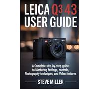 Leica Q3 43 User Guide: A Complete Step-by-Step Guide to Mastering Settings, Controls, Photography Techniques, and Video Features
