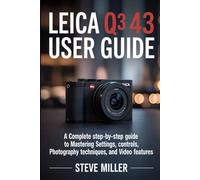 Leica Q3 43 User Guide: A Complete Step-by-Step Guide to Mastering Settings, Controls, Photography Techniques, and Video Features
