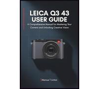 LEICA Q3 43 User Guide: A Comprehensive Manual for Mastering Your Camera and Unlocking Creative Vision