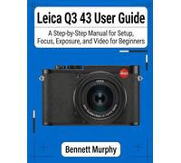 Leica Q3 43 User Guide: A Step-by-Step Manual for Setup, Focus, Exposure, and Video for Beginners