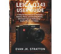 Leica Q3 43 User Guide: A Step-by-Step Manual to Mastering Buttons, Menus, and Shooting Modes, with Expert Tips for Professional-Quality Photos and Videos