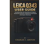 Leica Q3 43 User Guide: Complete Step-By-Step Manual To Master Advanced Features, Professional Techniques, And Expert Shortcuts