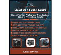 LEICA Q3 43 USER GUIDE: Master Premium Photography from Beginner Basics to Professional Results