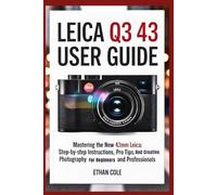 Leica Q3-43 User Guide: Mastering the New 43mm Leica with Step-by-Step Instructions, Pro Tips, and Creative Photography for Beginners and Professionals