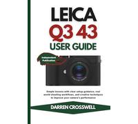 Leica Q3 43 User Guide: Simple lessons with clear setup guidance, real world shooting workflows, and creative techniques to improve your camera’s performance (The Practical Photographer Field Guide)