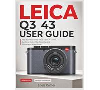 LEICA Q3 43 USER GUIDE: Step by Step Camera Setup, Exposure Control, Autofocus Skills, Video Recording, and Maintenance Made Simple