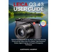 Leica Q3 43 User Guide: Step-by-Step Manual to Set Up, Shoot, and Create Stunning Photos and 8K Videos Like a Pro, Master Triple Resolution Modes, Digital Cropping, and Expert Photography Techniques