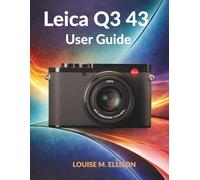 LEICA Q3 43 USER GUIDE: Ultimate Step by Step Manual Covering Autofocus, Low-Light Shooting, Film Profiles, and Pro Video Production
