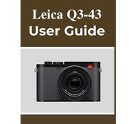 Leica Q3-43 User Guide: Your Handbook to Capturing Beautiful Memories with Confidence, No Matter Your Age.