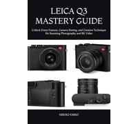 LEICA Q3 MASTERY GUIDE: Unlock Every Feature, Camera Setting, and Creative Technique for Stunning Photography and 8K Video