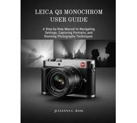 Leica Q3 Monochrom User Guide: A Step-by-Step Manual to Navigating Settings, Capturing Portraits, and Stunning Photography Techniques