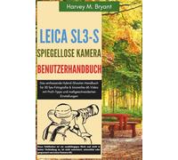 Leica SL3-S spiegellose Kamera Benutzerhandbuch: Das umfassende Hybrid-Shooter-Handbuch für 30 fps-Fotografie & kinoreifes 6K-Video mit Profi-Tipps und maßgeschneiderten Einstellungen