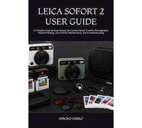 LEICA SOFORT 2 USER GUIDE: A Complete Step-by-Step Manual for Camera Setup, Creative Photography, Instant Printing, Leica FOTOS, Maintenance, and Troubleshooting