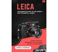 Leica - The Definitive Story of the World’s Most Influential Camera: Design, Innovation, Photography, and the Legacy of German Craftsmanship