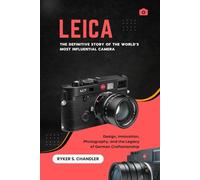 Leica - The Definitive Story of the World’s Most Influential Camera: Design, Innovation, Photography, and the Legacy of German Craftsmanship